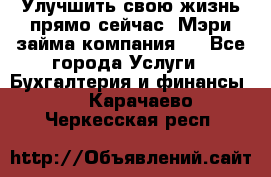 Улучшить свою жизнь прямо сейчас, Мэри займа компания.  - Все города Услуги » Бухгалтерия и финансы   . Карачаево-Черкесская респ.